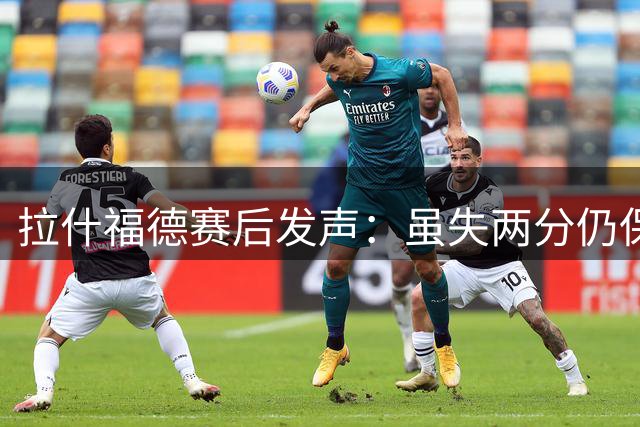 拉什福德赛后发声：虽失两分仍保持信心 欧冠征程在即
